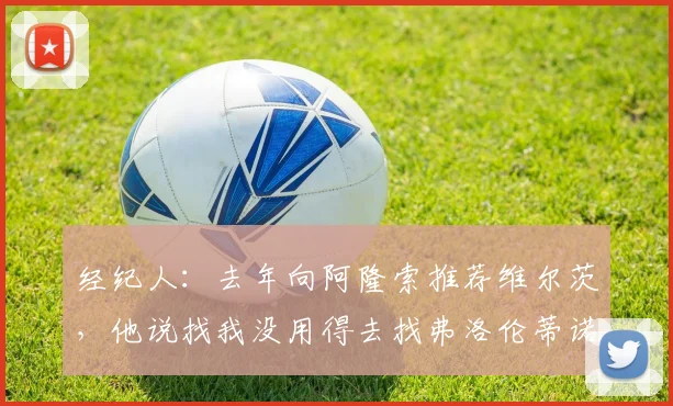 经纪人：去年向阿隆索推荐维尔茨，他说找我没用得去找弗洛伦蒂诺