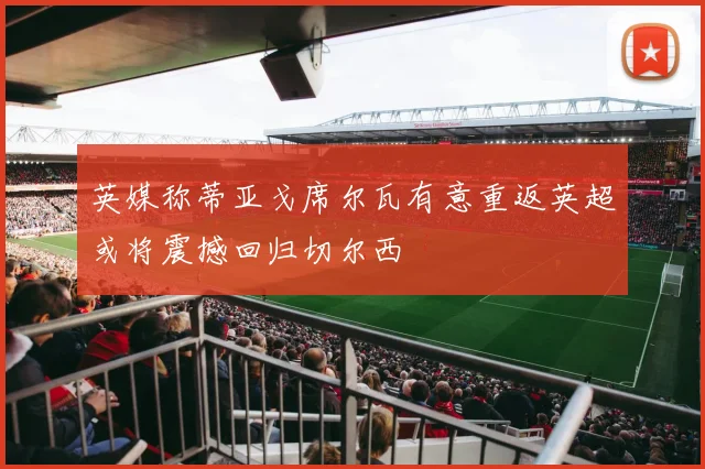 英媒称蒂亚戈席尔瓦有意重返英超或将震撼回归切尔西