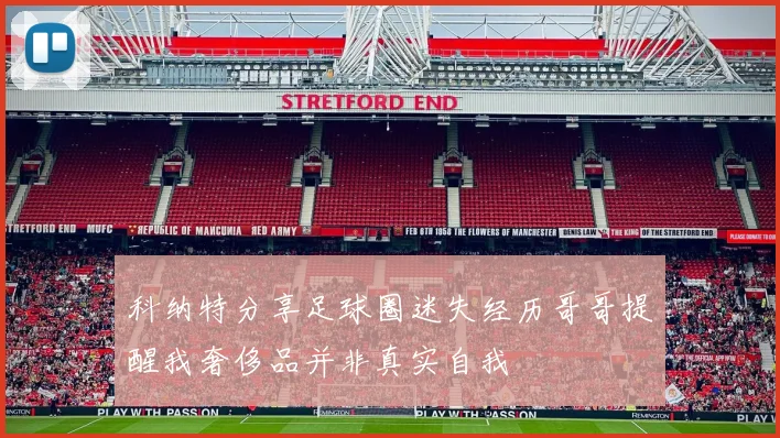 科纳特分享足球圈迷失经历哥哥提醒我奢侈品并非真实自我