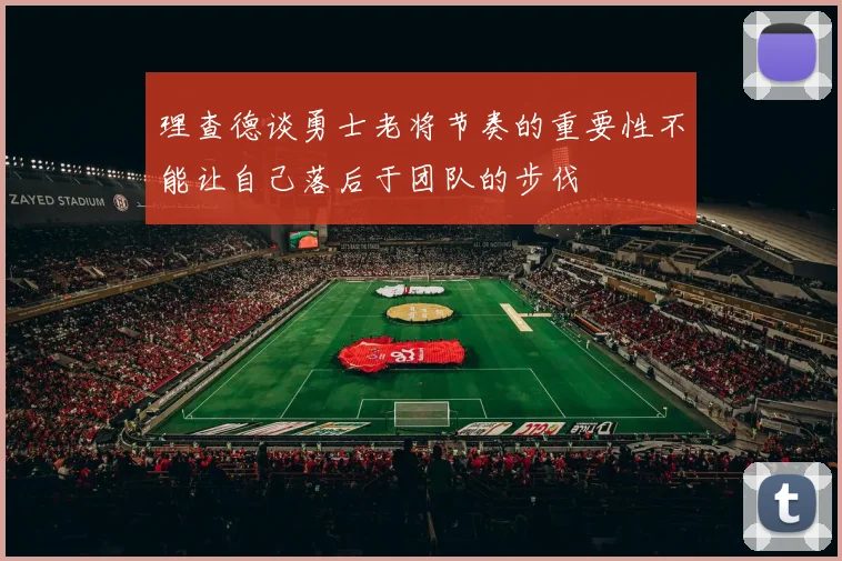 理查德谈勇士老将节奏的重要性不能让自己落后于团队的步伐