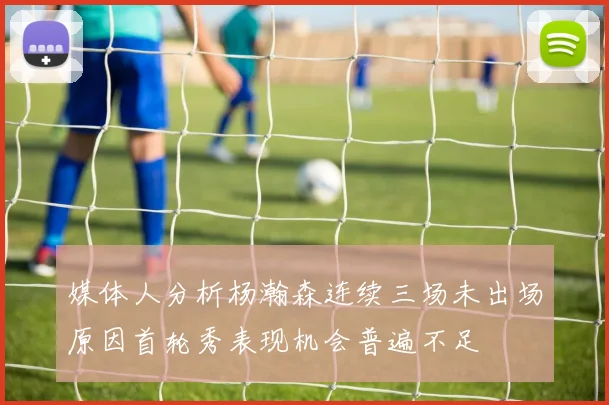 媒体人分析杨瀚森连续三场未出场原因首轮秀表现机会普遍不足