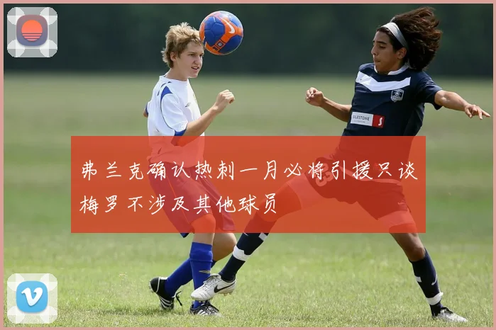 弗兰克确认热刺一月必将引援只谈梅罗不涉及其他球员
