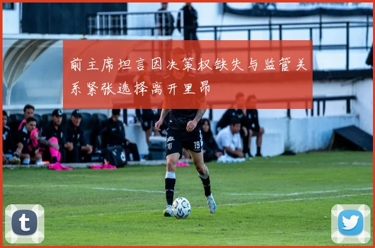 前主席坦言因决策权缺失与监管关系紧张选择离开里昂