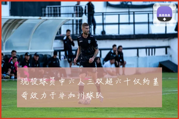 现役球员中六人三双超六十仅约基奇效力于非加州球队