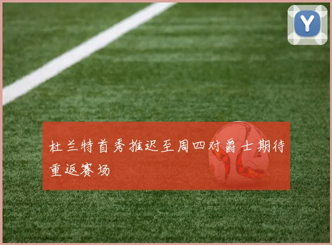 杜兰特首秀推迟至周四对爵士期待重返赛场