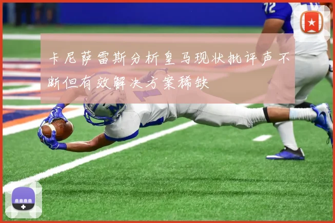 卡尼萨雷斯分析皇马现状批评声不断但有效解决方案稀缺