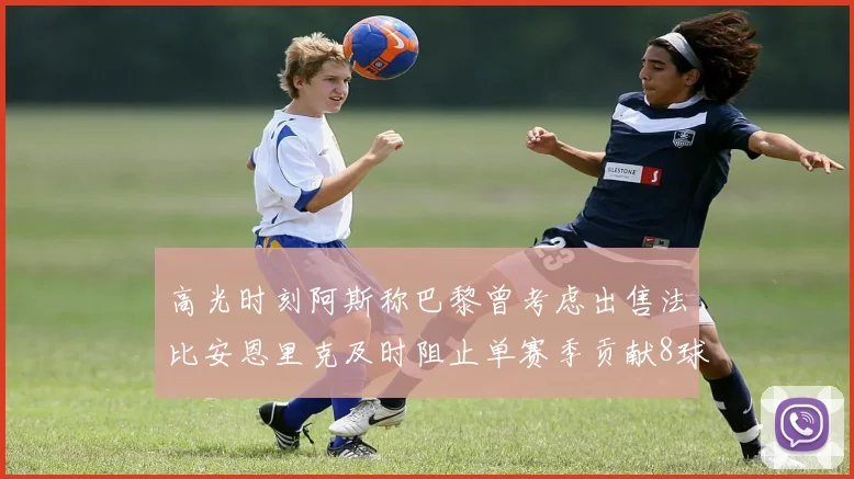 高光时刻阿斯称巴黎曾考虑出售法比安恩里克及时阻止单赛季贡献8球11助