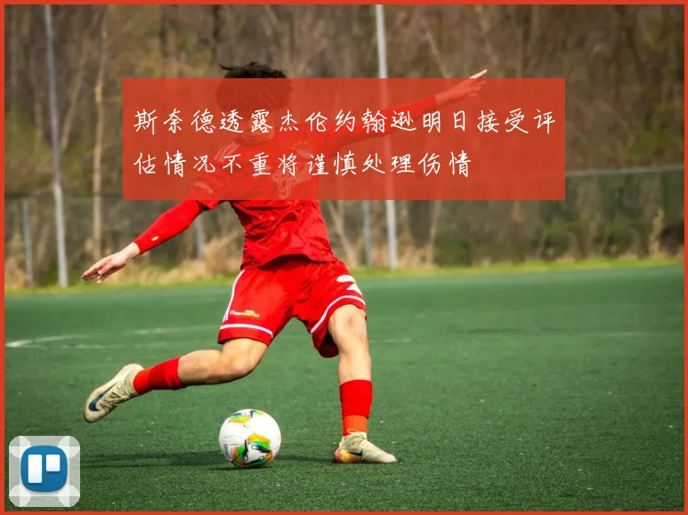 斯奈德透露杰伦约翰逊明日接受评估情况不重将谨慎处理伤情