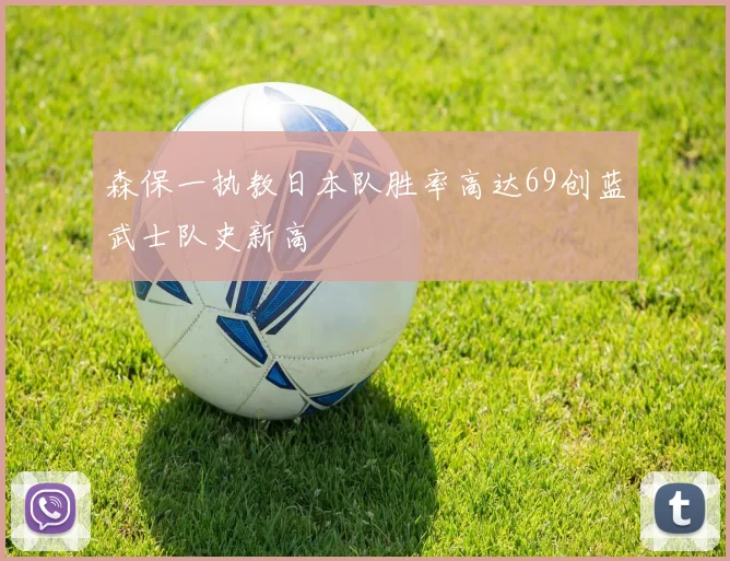 森保一执教日本队胜率高达69创蓝武士队史新高