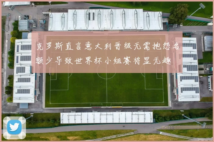 克罗斯直言意大利晋级无需抱怨名额少导致世界杯小组赛将显无趣