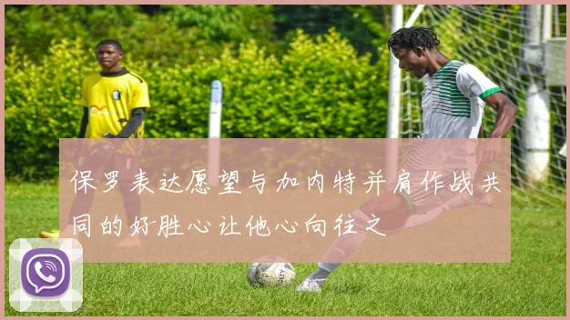 保罗表达愿望与加内特并肩作战共同的好胜心让他心向往之