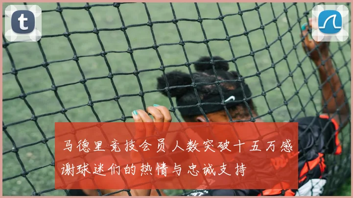 马德里竞技会员人数突破十五万感谢球迷们的热情与忠诚支持