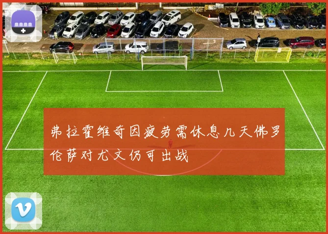 弗拉霍维奇因疲劳需休息几天佛罗伦萨对尤文仍可出战