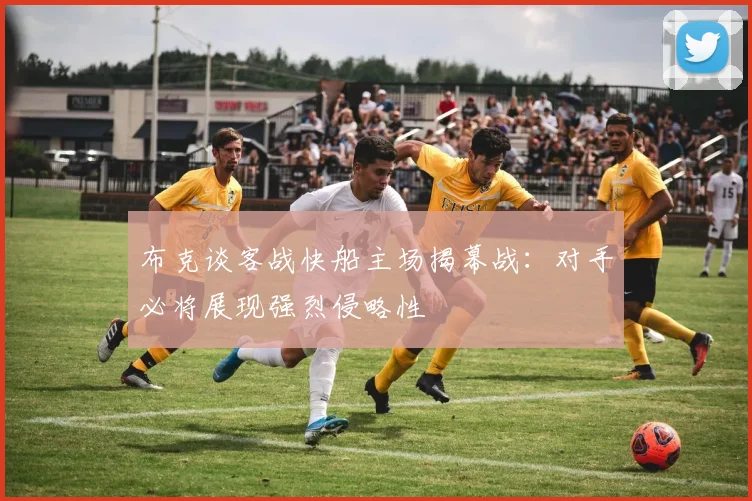 布克谈客战快船主场揭幕战：对手必将展现强烈侵略性