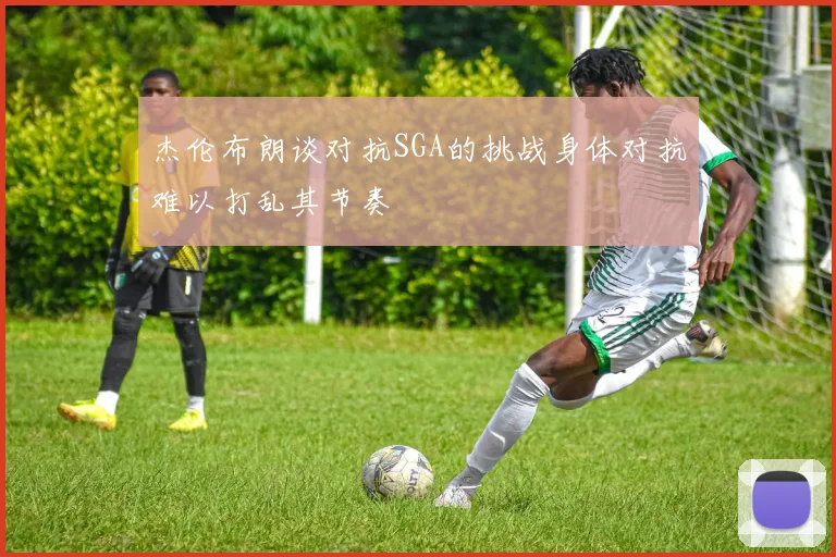 杰伦布朗谈对抗SGA的挑战身体对抗难以打乱其节奏