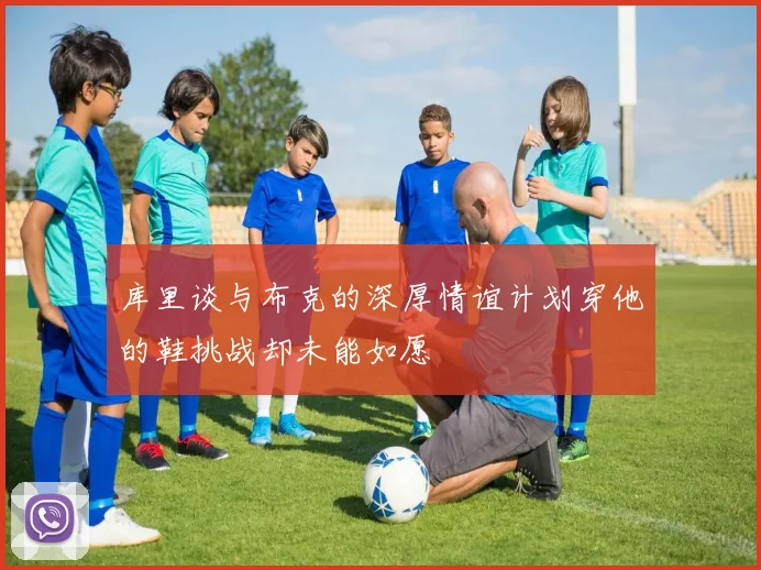 库里谈与布克的深厚情谊计划穿他的鞋挑战却未能如愿