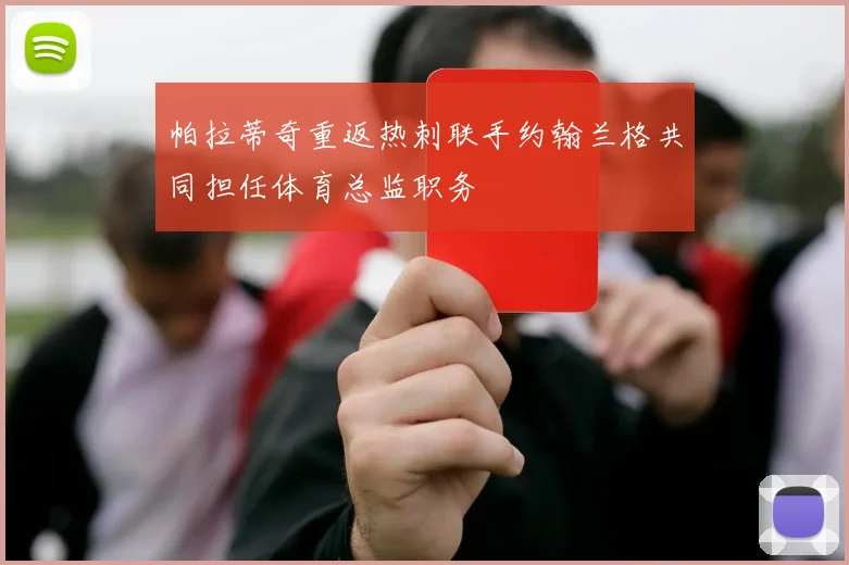 帕拉蒂奇重返热刺联手约翰兰格共同担任体育总监职务