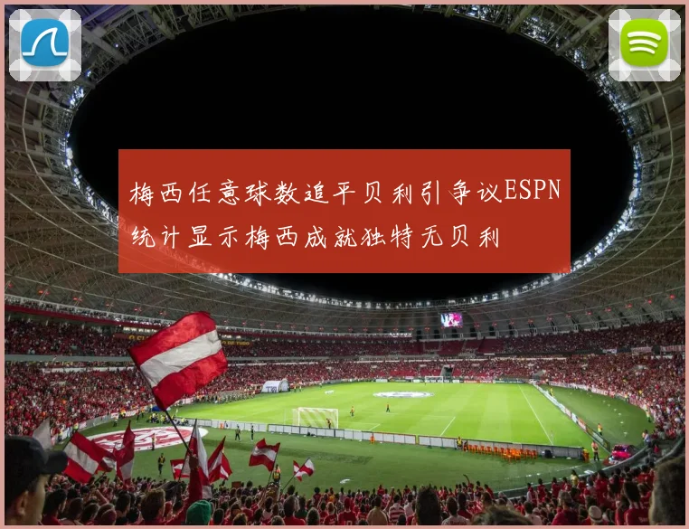 梅西任意球数追平贝利引争议ESPN统计显示梅西成就独特无贝利