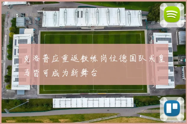 克洛普应重返教练岗位德国队或皇马皆可成为新舞台
