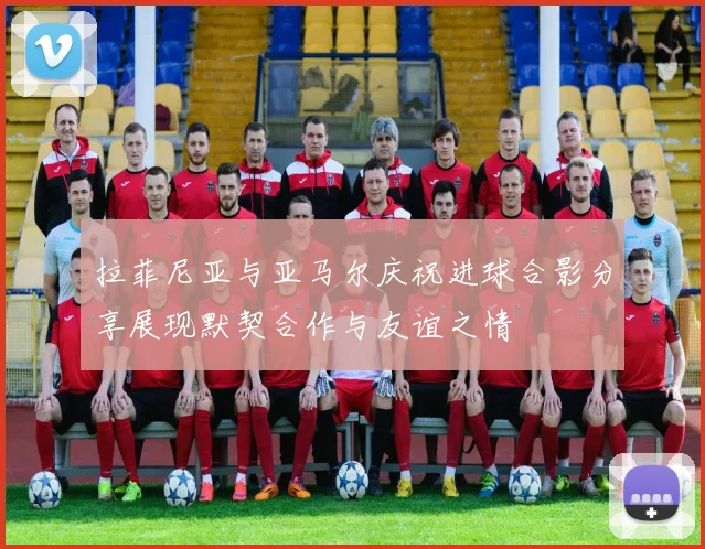 拉菲尼亚与亚马尔庆祝进球合影分享展现默契合作与友谊之情